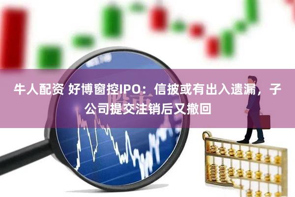 牛人配资 好博窗控IPO：信披或有出入遗漏，子公司提交注销后又撤回