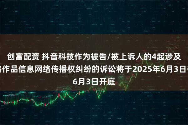 创富配资 抖音科技作为被告/被上诉人的4起涉及侵害作品信息网络传播权纠纷的诉讼将于2025年6月3日开庭