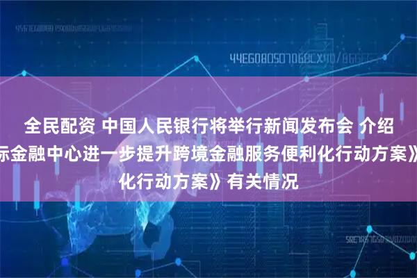 全民配资 中国人民银行将举行新闻发布会 介绍《上海国际金融中心进一步提升跨境金融服务便利化行动方案》有关情况