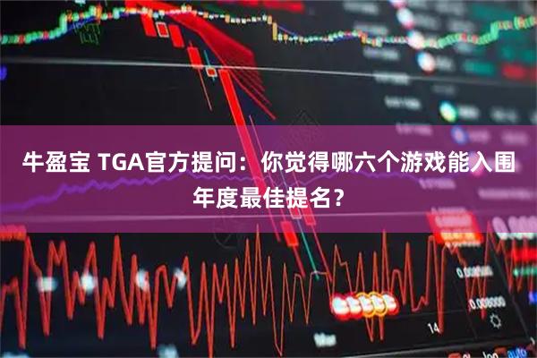 牛盈宝 TGA官方提问：你觉得哪六个游戏能入围年度最佳提名？