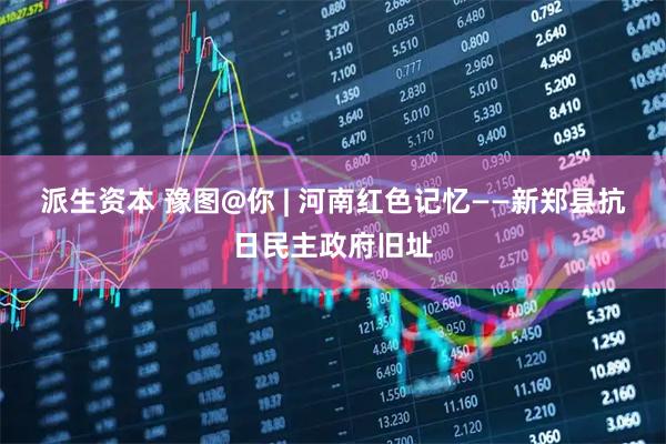 派生资本 豫图@你 | 河南红色记忆——新郑县抗日民主政府旧址