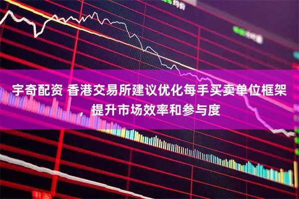 宇奇配资 香港交易所建议优化每手买卖单位框架，提升市场效率和参与度
