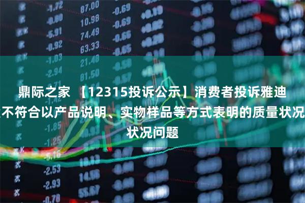鼎际之家 【12315投诉公示】消费者投诉雅迪控股不符合以产品说明、实物样品等方式表明的质量状况问题