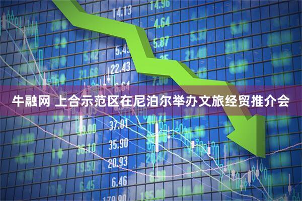 牛融网 上合示范区在尼泊尔举办文旅经贸推介会