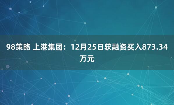98策略 上港集团：12月25日获融资买入873.34万元