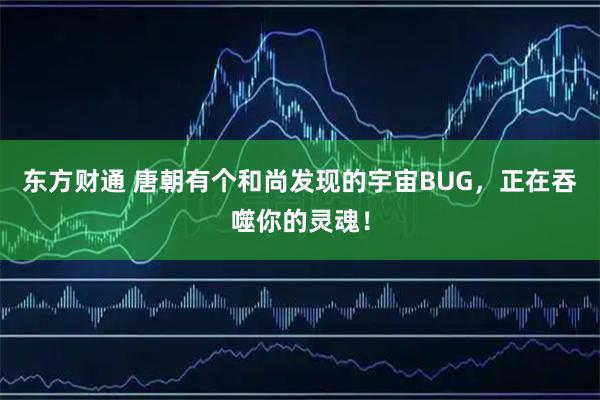 东方财通 唐朝有个和尚发现的宇宙BUG，正在吞噬你的灵魂！