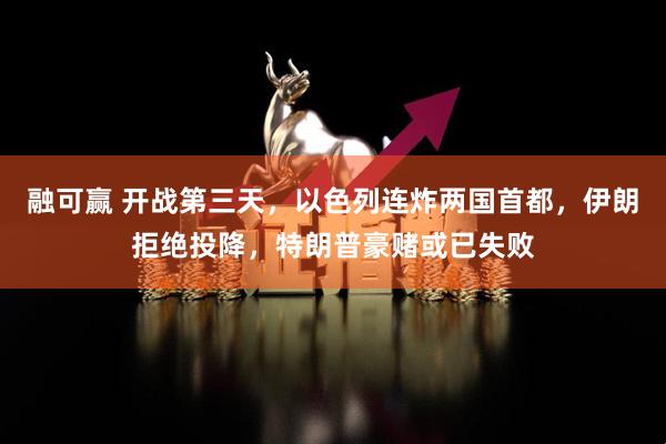 融可赢 开战第三天，以色列连炸两国首都，伊朗拒绝投降，特朗普豪赌或已失败