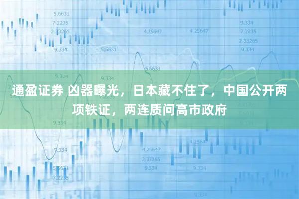 通盈证券 凶器曝光，日本藏不住了，中国公开两项铁证，两连质问高市政府