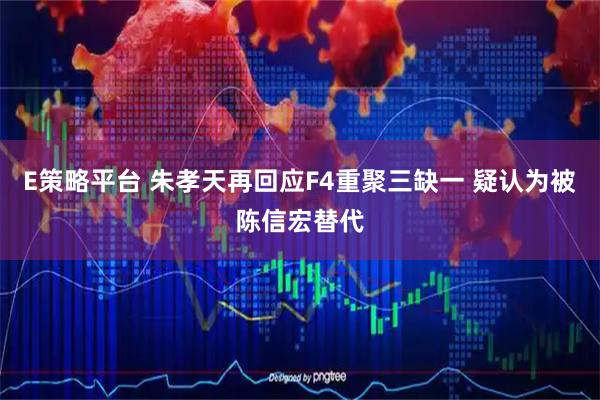 E策略平台 朱孝天再回应F4重聚三缺一 疑认为被陈信宏替代